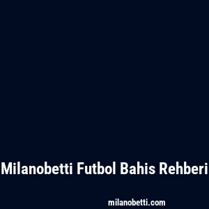 Milanobetti Futbol Bahis Rehberi